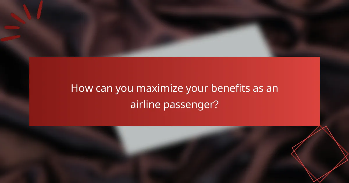 How can you maximize your benefits as an airline passenger?