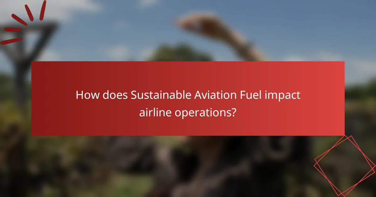 How does Sustainable Aviation Fuel impact airline operations?