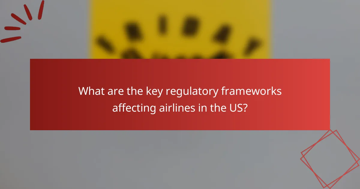 What are the key regulatory frameworks affecting airlines in the US?