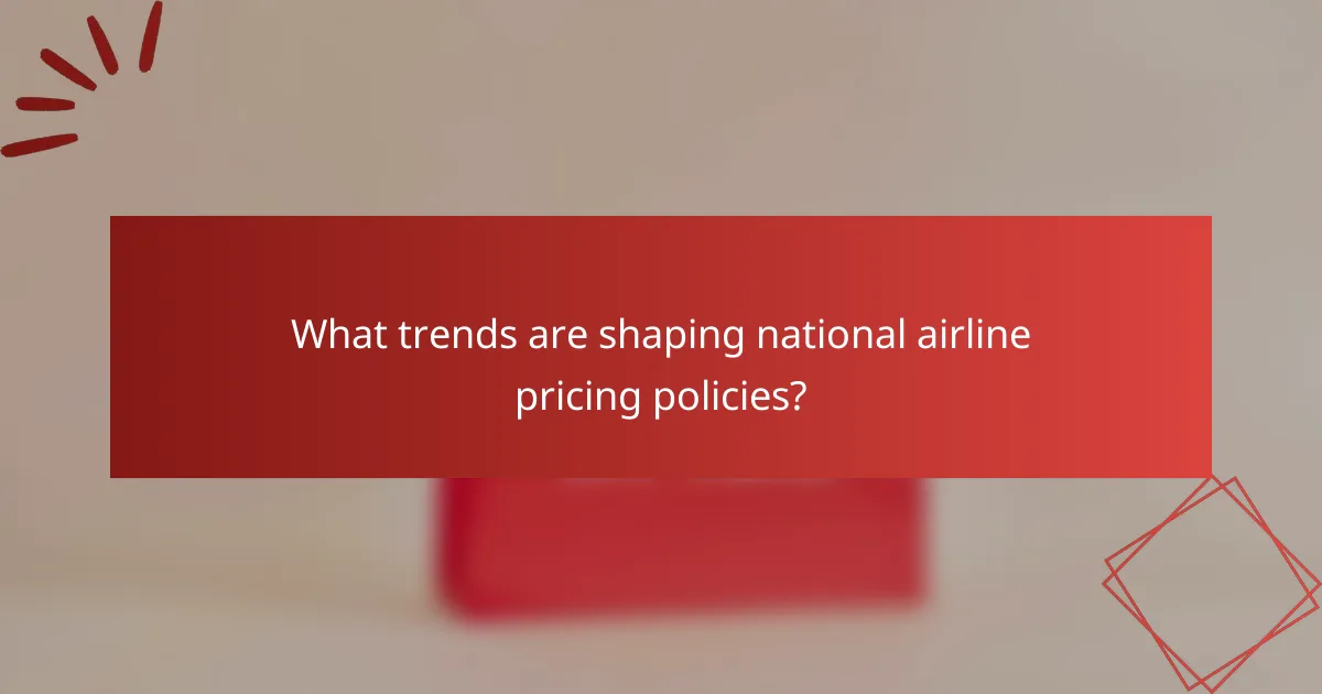 What trends are shaping national airline pricing policies?